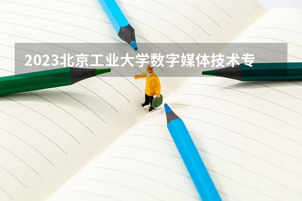 2023北京工业大学数字媒体技术专业分数线是多少(近三年分数线一览)
