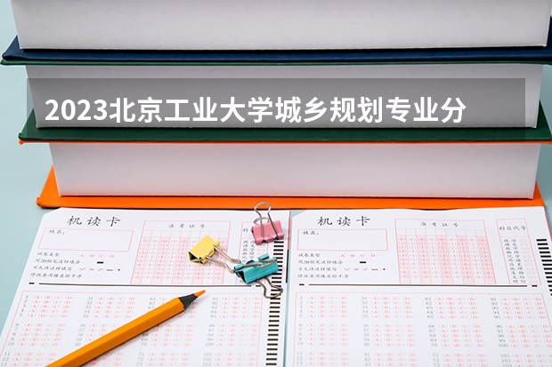 2023北京工业大学城乡规划专业分数线是多少(近三年分数线一览)