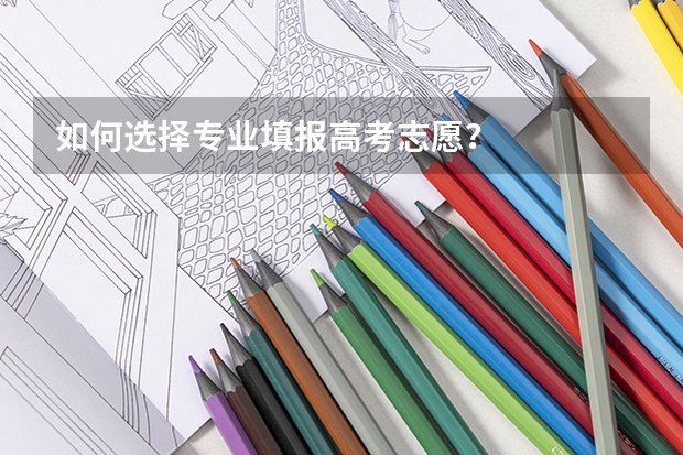 如何选择专业填报高考志愿?
