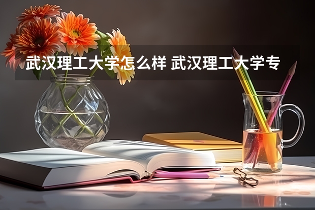 武汉理工大学怎么样 武汉理工大学专业和录取分数线介绍