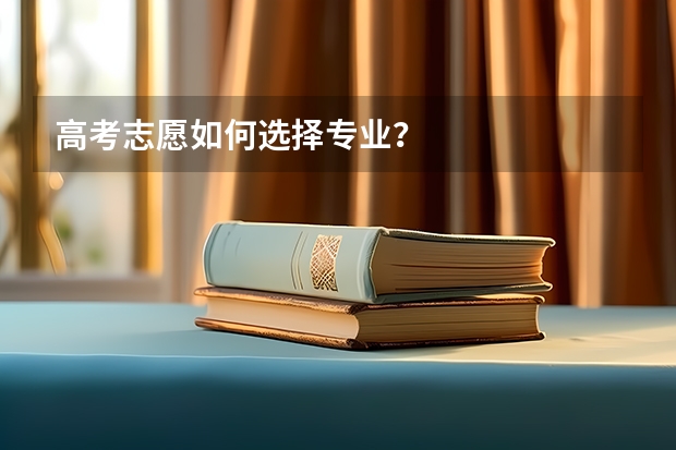 高考志愿如何选择专业？