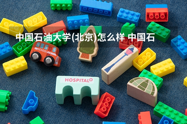 中国石油大学(北京)怎么样 中国石油大学(北京)专业和录取分数线介绍