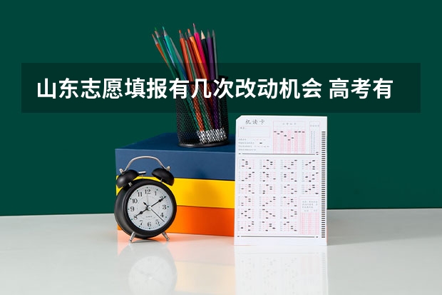 山东志愿填报有几次改动机会 高考有几次填报志愿的机会？