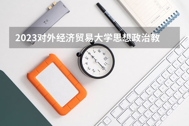 2023对外经济贸易大学思想政治教育专业分数线是多少(近三年分数线一览)