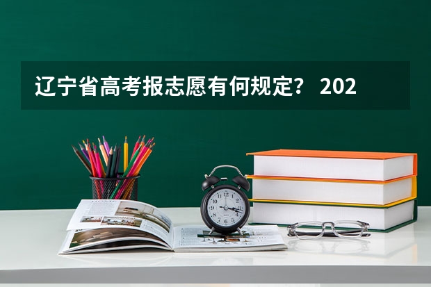 辽宁省高考报志愿有何规定？ 2022年辽宁高考本科志愿能填几个学校和专业