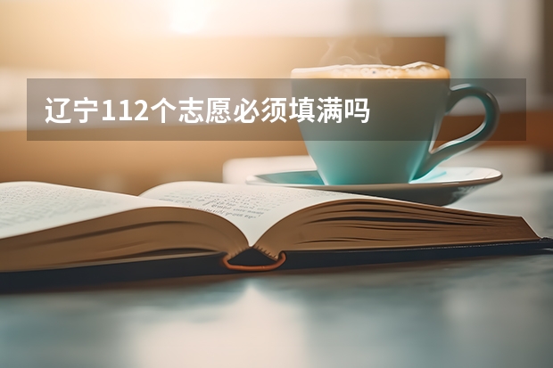 辽宁112个志愿必须填满吗