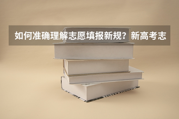 如何准确理解志愿填报新规？新高考志愿填报方式有哪些？