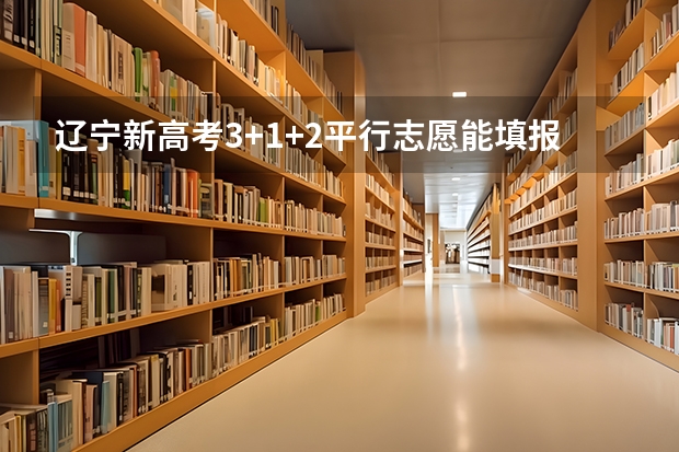辽宁新高考3+1+2平行志愿能填报多少学校？
