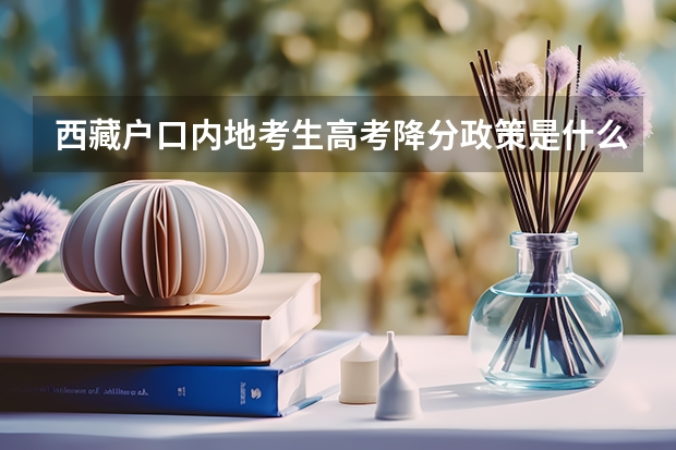 西藏户口内地考生高考降分政策是什么？