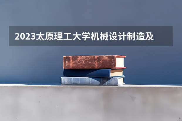 2023太原理工大学机械设计制造及其自动化专业分数线是多少(近三年分数线一览)