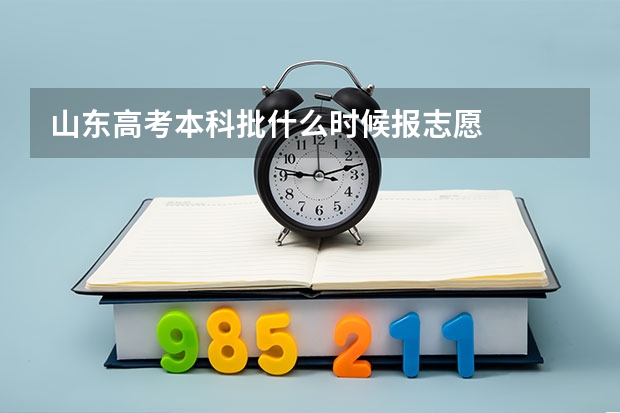山东高考本科批什么时候报志愿