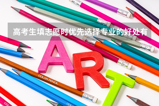 高考生填志愿时优先选择专业的好处有哪些？