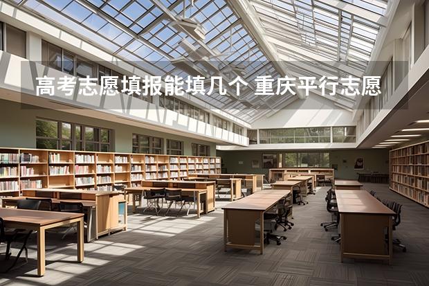 高考志愿填报能填几个 重庆平行志愿可以填几个学校