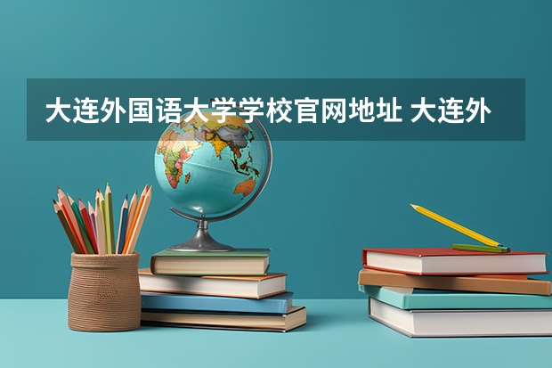 大连外国语大学学校官网地址 大连外国语大学简介