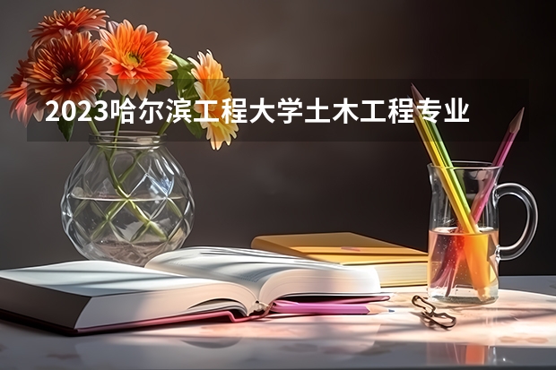 2023哈尔滨工程大学土木工程专业分数线是多少(近三年分数线一览)