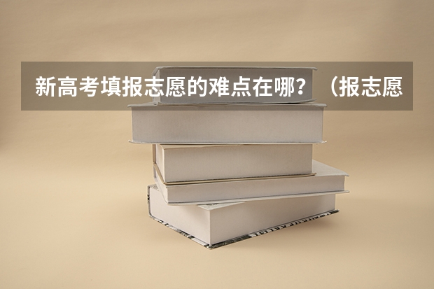 新高考填报志愿的难点在哪？（报志愿可以报几个学校几个专业）