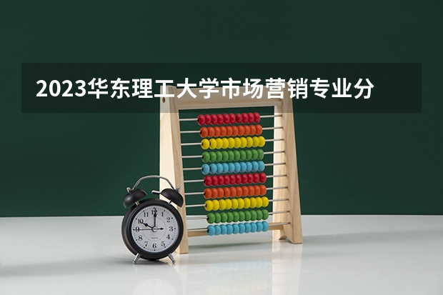 2023华东理工大学市场营销专业分数线是多少(近三年分数线一览)