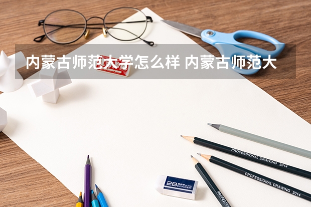 内蒙古师范大学怎么样 内蒙古师范大学专业和录取分数线介绍