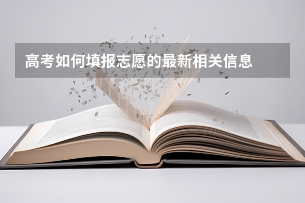 高考如何填报志愿的最新相关信息