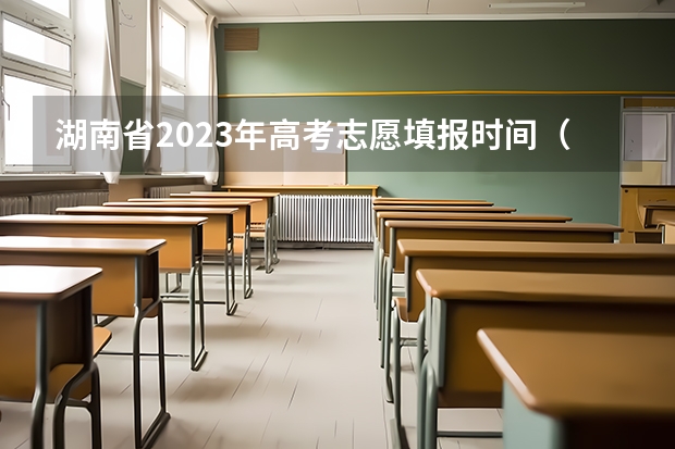 湖南省2023年高考志愿填报时间（2023高考志愿报名时间）