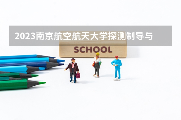2023南京航空航天大学探测制导与控制技术专业分数线是多少(近三年分数线一览)