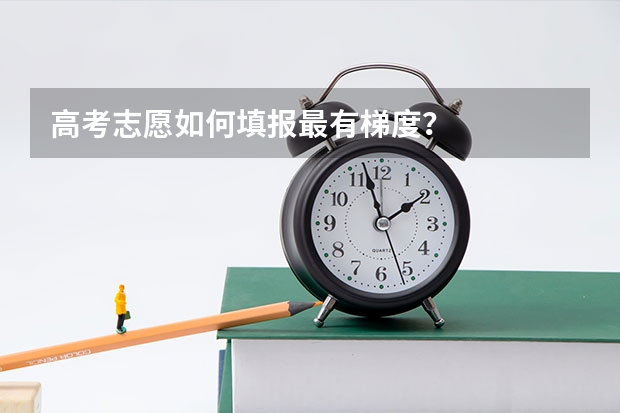 高考志愿如何填报最有梯度？
