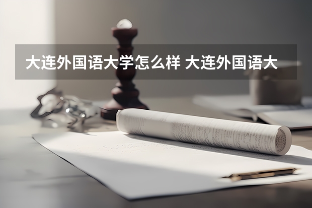 大连外国语大学怎么样 大连外国语大学专业和录取分数线介绍