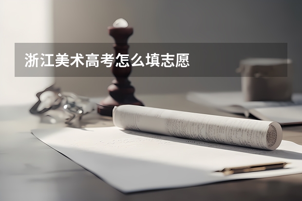浙江美术高考怎么填志愿