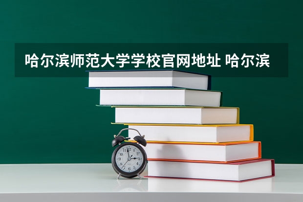 哈尔滨师范大学学校官网地址 哈尔滨师范大学简介
