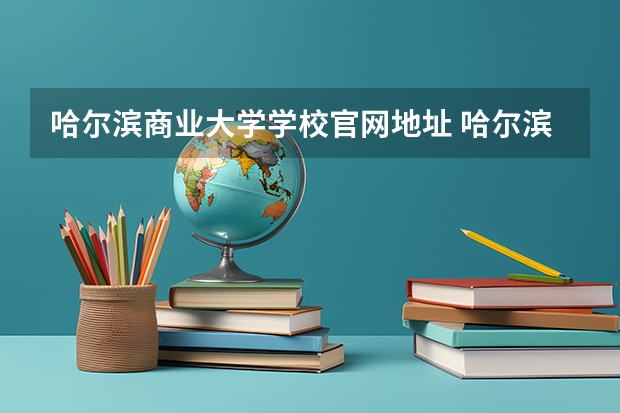 哈尔滨商业大学学校官网地址 哈尔滨商业大学简介