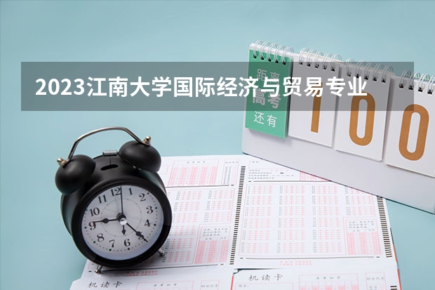 2023江南大学国际经济与贸易专业分数线是多少(近三年分数线一览)