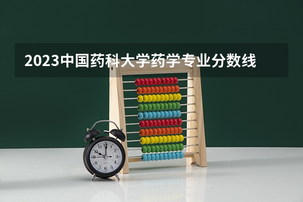 2023中国药科大学药学专业分数线是多少(近三年分数线一览)