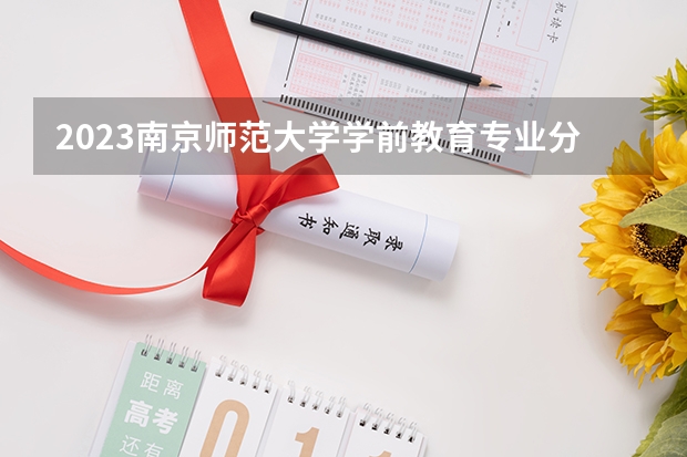2023南京师范大学学前教育专业分数线是多少(近三年分数线一览)