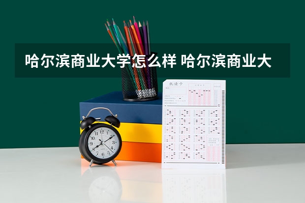 哈尔滨商业大学怎么样 哈尔滨商业大学专业和录取分数线介绍