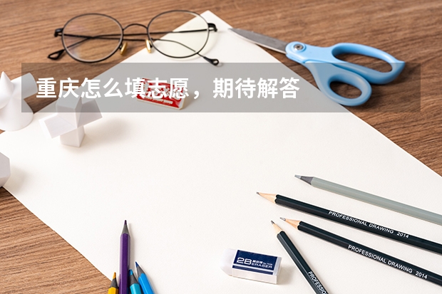 重庆怎么填志愿，期待解答
