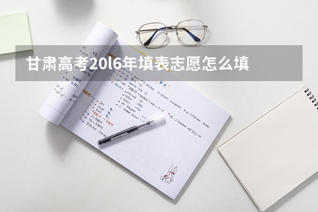 甘肃高考20l6年填表志愿怎么填
