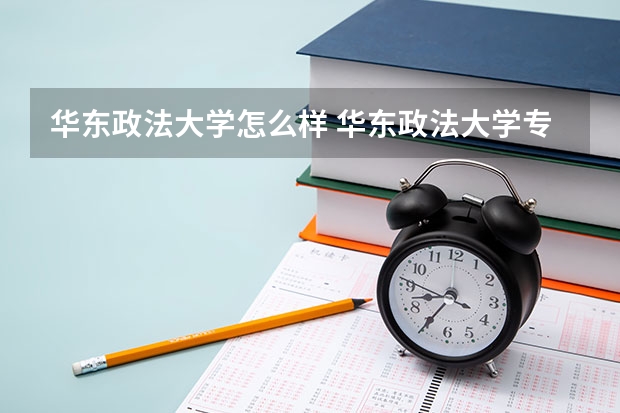 华东政法大学怎么样 华东政法大学专业和录取分数线介绍