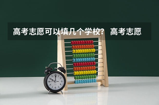 高考志愿可以填几个学校？ 高考志愿填报能填几个