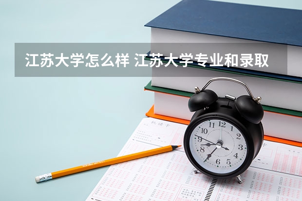 江苏大学怎么样 江苏大学专业和录取分数线介绍