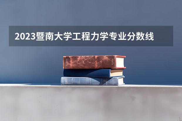2023暨南大学工程力学专业分数线是多少(近三年分数线一览)