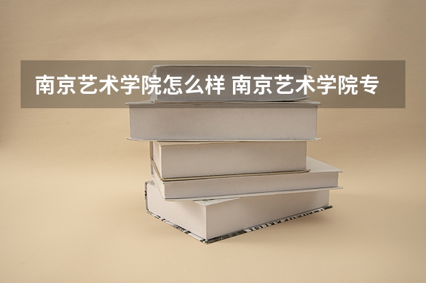 南京艺术学院怎么样 南京艺术学院专业和录取分数线介绍