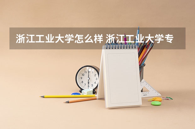 浙江工业大学怎么样 浙江工业大学专业和录取分数线介绍