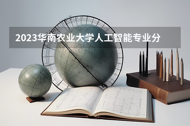 2023华南农业大学人工智能专业分数线是多少(近三年分数线一览)