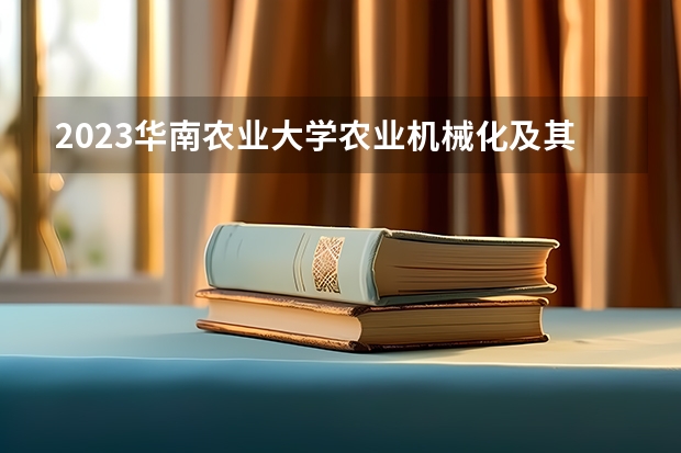 2023华南农业大学农业机械化及其自动化专业分数线是多少(近三年分数线一览)