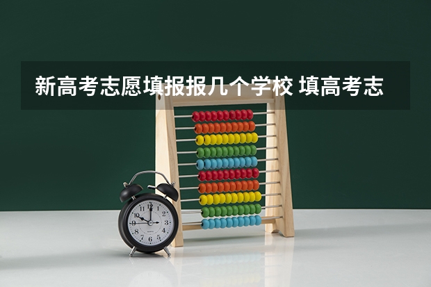 新高考志愿填报报几个学校 填高考志愿可以填几个学校
