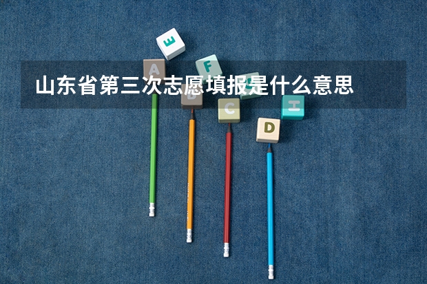 山东省第三次志愿填报是什么意思
