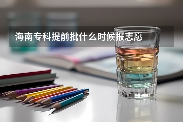 海南专科提前批什么时候报志愿