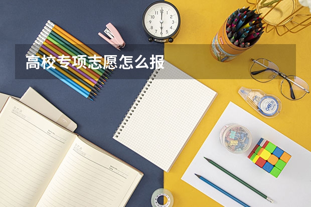 高校专项志愿怎么报