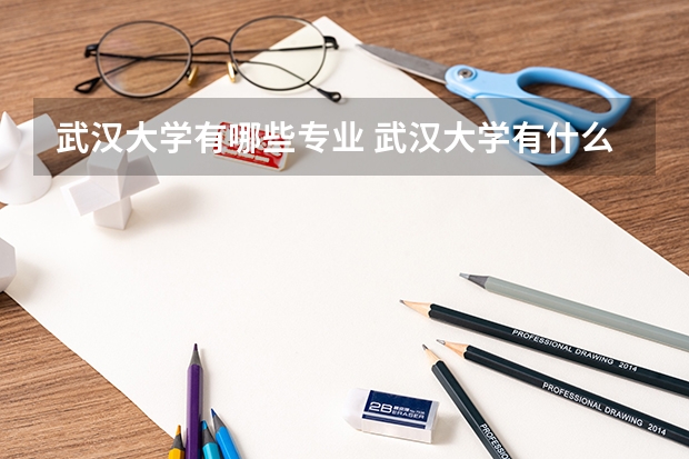 武汉大学有哪些专业 武汉大学有什么专业？