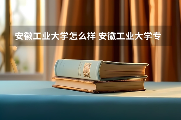安徽工业大学怎么样 安徽工业大学专业和录取分数线介绍
